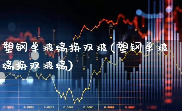 塑钢单玻璃换双玻(塑钢单玻璃换双玻璃)_https://www.xzdzcjx.com_北交所_第1张