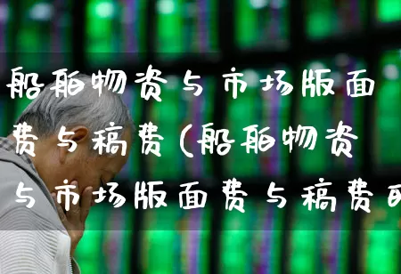 船舶物资与市场版面费与稿费(船舶物资与市场版面费与稿费的区别)_https://www.xzdzcjx.com_北交所_第1张