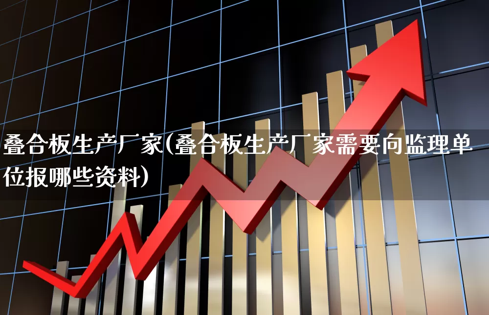 叠合板生产厂家(叠合板生产厂家需要向监理单位报哪些资料)_https://www.xzdzcjx.com_科创板_第1张