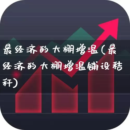 最经济的大棚增温(最经济的大棚增温铺设秸秆)_https://www.xzdzcjx.com_上交所_第1张