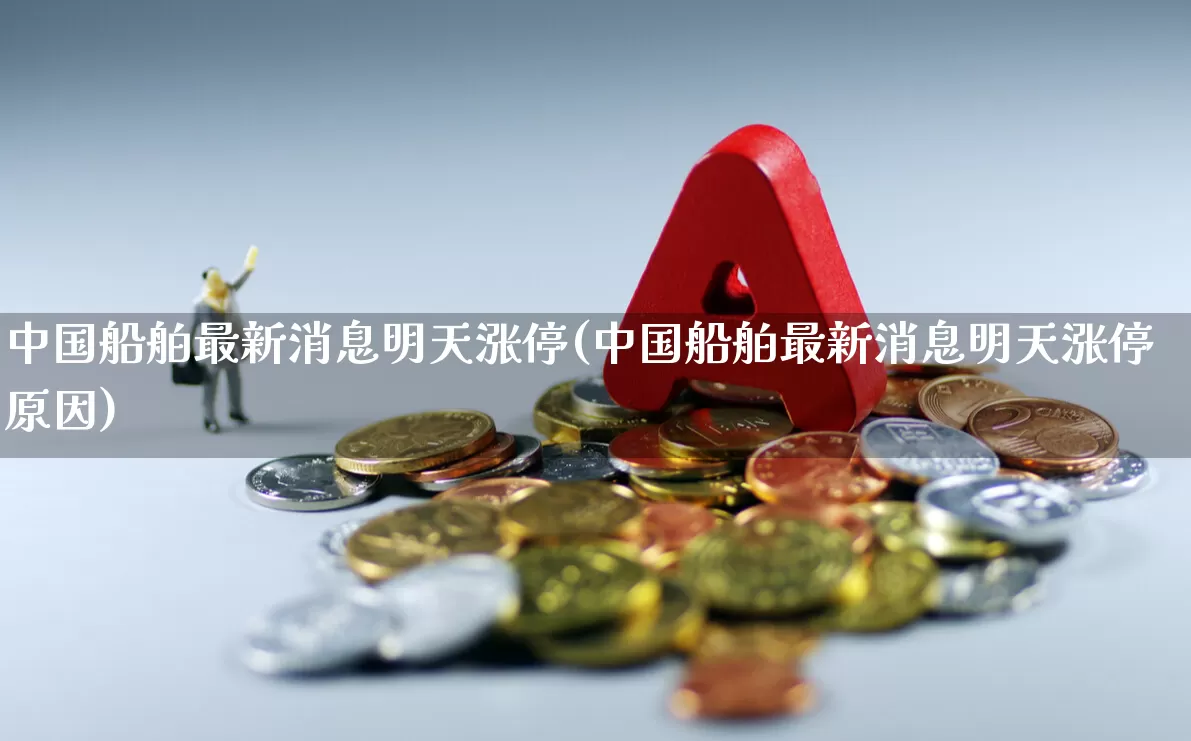 中国船舶最新消息明天涨停(中国船舶最新消息明天涨停原因)_https://www.xzdzcjx.com_科创板_第1张