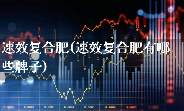速效复合肥(速效复合肥有哪些牌子)_https://www.xzdzcjx.com_科创板_第1张