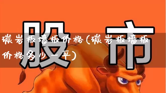 碳岩板墙板价格(碳岩板墙板价格多少一平)_https://www.xzdzcjx.com_深交所_第1张