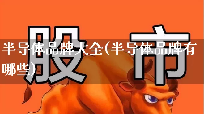 半导体品牌大全(半导体品牌有哪些)_https://www.xzdzcjx.com_创业板_第1张