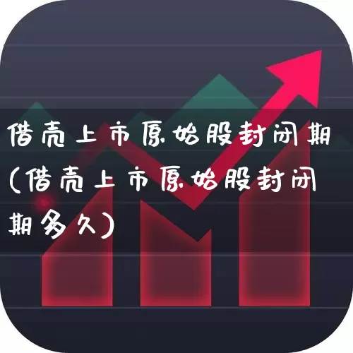 借壳上市原始股封闭期(借壳上市原始股封闭期多久)_https://www.xzdzcjx.com_科创板_第1张