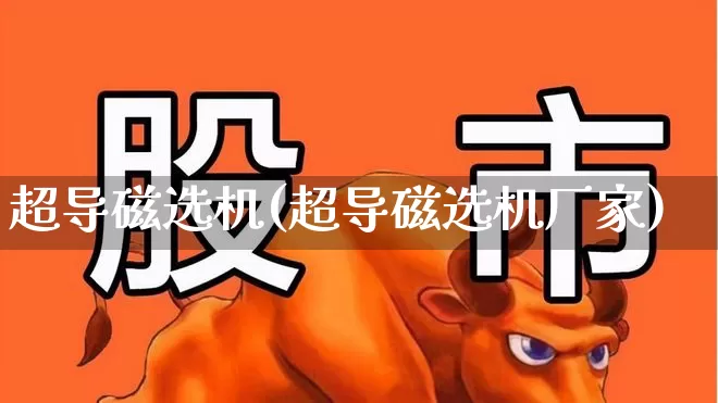 超导磁选机(超导磁选机厂家)_https://www.xzdzcjx.com_深交所_第1张