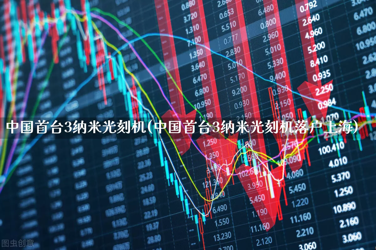 中国首台3纳米光刻机(中国首台3纳米光刻机落户上海)_https://www.xzdzcjx.com_上交所_第1张