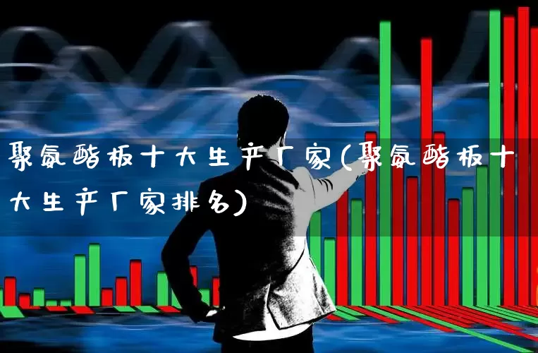 聚氨酯板十大生产厂家(聚氨酯板十大生产厂家排名)_https://www.xzdzcjx.com_深交所_第1张