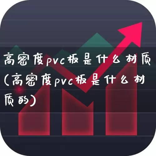 高密度pvc板是什么材质(高密度pvc板是什么材质的)_https://www.xzdzcjx.com_上交所_第1张