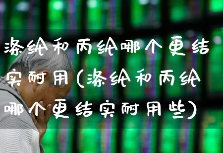 涤纶和丙纶哪个更结实耐用(涤纶和丙纶哪个更结实耐用些)_https://www.xzdzcjx.com_创业板_第1张