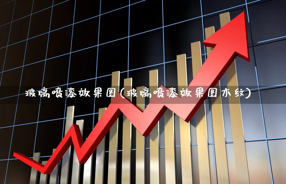 玻璃喷漆效果图(玻璃喷漆效果图木纹)_https://www.xzdzcjx.com_创业板_第1张