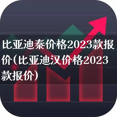 比亚迪秦价格2023款报价(比亚迪汉价格2023款报价)_https://www.xzdzcjx.com_创业板_第1张