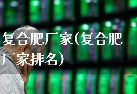 复合肥厂家(复合肥厂家排名)_https://www.xzdzcjx.com_上交所_第1张