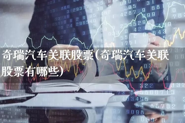 奇瑞汽车关联股票(奇瑞汽车关联股票有哪些)_https://www.xzdzcjx.com_创业板_第1张