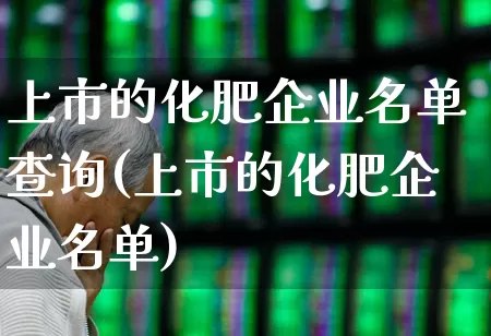 上市的化肥企业名单查询(上市的化肥企业名单)_https://www.xzdzcjx.com_上交所_第1张