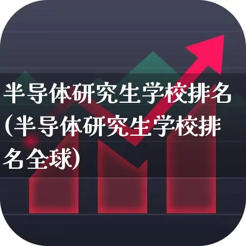 半导体研究生学校排名(半导体研究生学校排名全球)_https://www.xzdzcjx.com_上交所_第1张