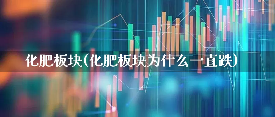 化肥板块(化肥板块为什么一直跌)_https://www.xzdzcjx.com_深交所_第1张