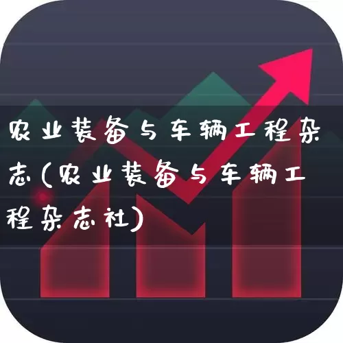 农业装备与车辆工程杂志(农业装备与车辆工程杂志社)_https://www.xzdzcjx.com_上交所_第1张