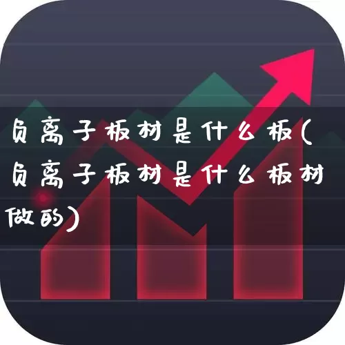 负离子板材是什么板(负离子板材是什么板材做的)_https://www.xzdzcjx.com_创业板_第1张