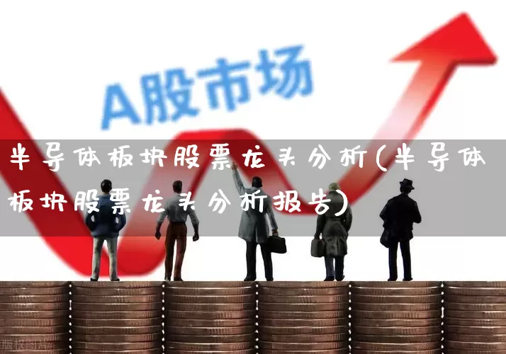 半导体板块股票龙头分析(半导体板块股票龙头分析报告)_https://www.xzdzcjx.com_创业板_第1张