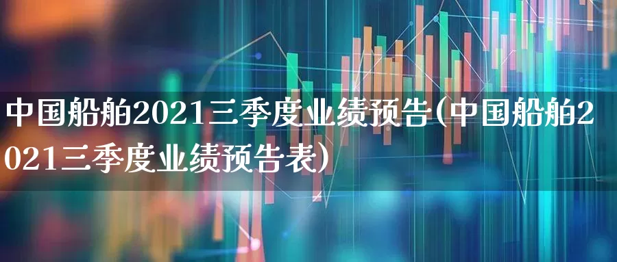 中国船舶2021三季度业绩预告(中国船舶2021三季度业绩预告表)_科创板_第1张_财经网 中国船舶2021三季度业绩预告(中国船舶2021三季度业绩预告表)_https://www.xzdzcjx.com_科创板_第1张