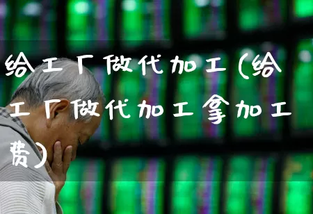 给工厂做代加工(给工厂做代加工拿加工费)_https://www.xzdzcjx.com_北交所_第1张