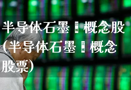 半导体石墨烯概念股(半导体石墨烯概念股票)_https://www.xzdzcjx.com_北交所_第1张