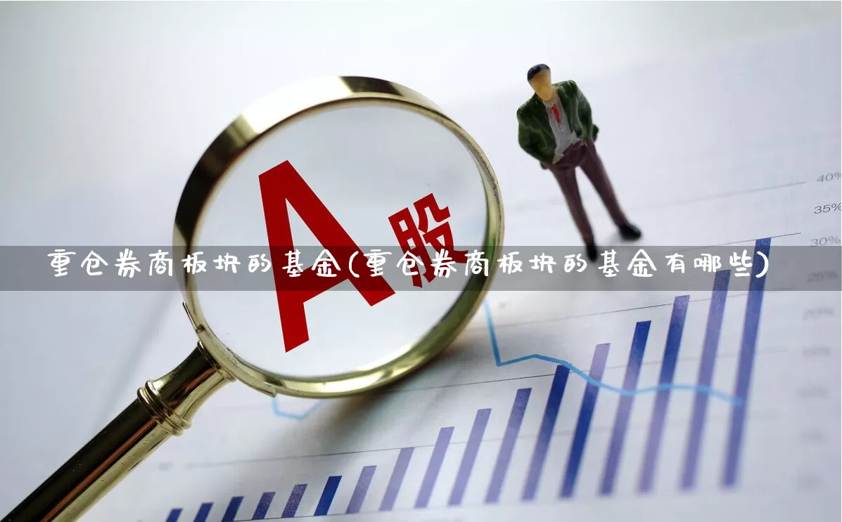 重仓券商板块的基金(重仓券商板块的基金有哪些)_https://www.xzdzcjx.com_创业板_第1张