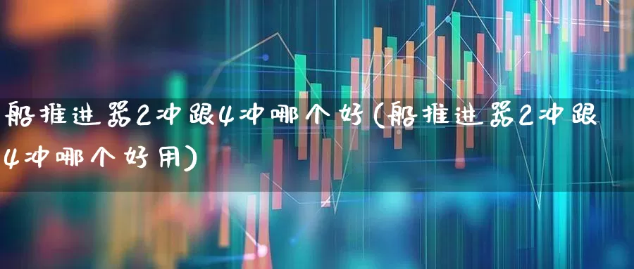 船推进器2冲跟4冲哪个好(船推进器2冲跟4冲哪个好用)_https://www.xzdzcjx.com_上交所_第1张