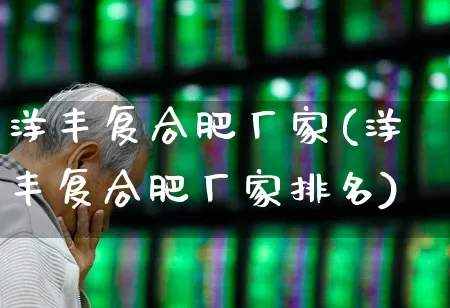 洋丰复合肥厂家(洋丰复合肥厂家排名)_https://www.xzdzcjx.com_上交所_第1张