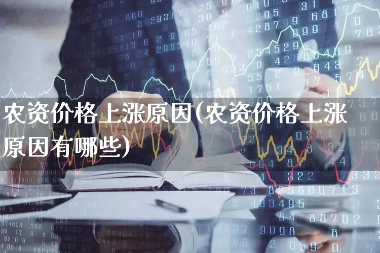 农资价格上涨原因(农资价格上涨原因有哪些)_https://www.xzdzcjx.com_北交所_第1张