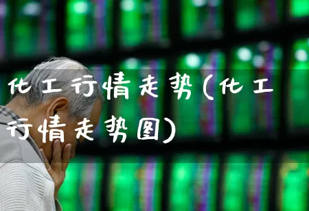 化工行情走势(化工行情走势图)_https://www.xzdzcjx.com_创业板_第1张