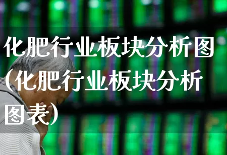 化肥行业板块分析图(化肥行业板块分析图表)_https://www.xzdzcjx.com_北交所_第1张