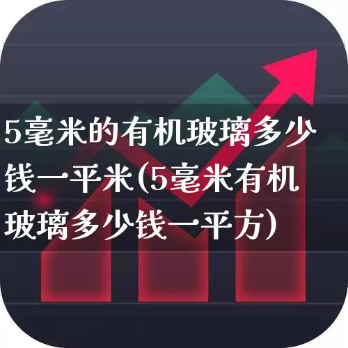 5毫米的有机玻璃多少钱一平米(5毫米有机玻璃多少钱一平方)_https://www.xzdzcjx.com_上交所_第1张