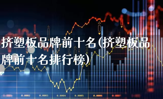 挤塑板品牌前十名(挤塑板品牌前十名排行榜)_https://www.xzdzcjx.com_深交所_第1张