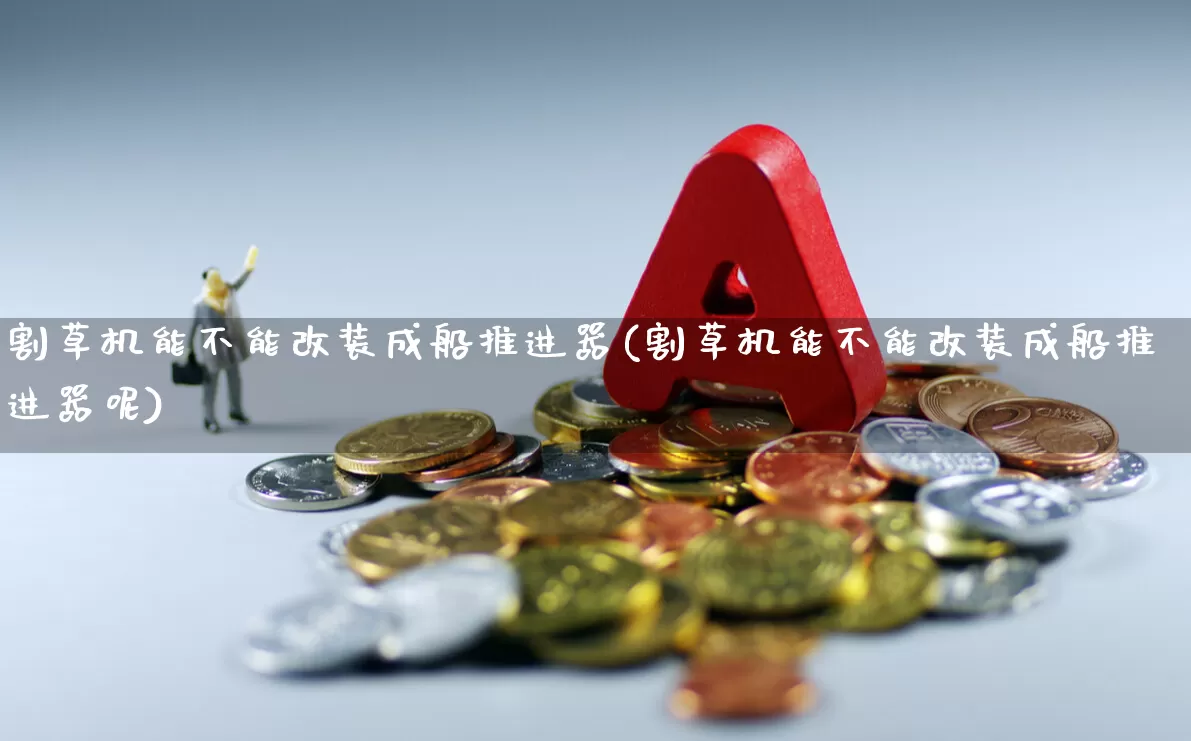 割草机能不能改装成船推进器(割草机能不能改装成船推进器呢)_https://www.xzdzcjx.com_创业板_第1张