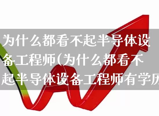 为什么都看不起半导体设备工程师(为什么都看不起半导体设备工程师有学历吗)_https://www.xzdzcjx.com_创业板_第1张