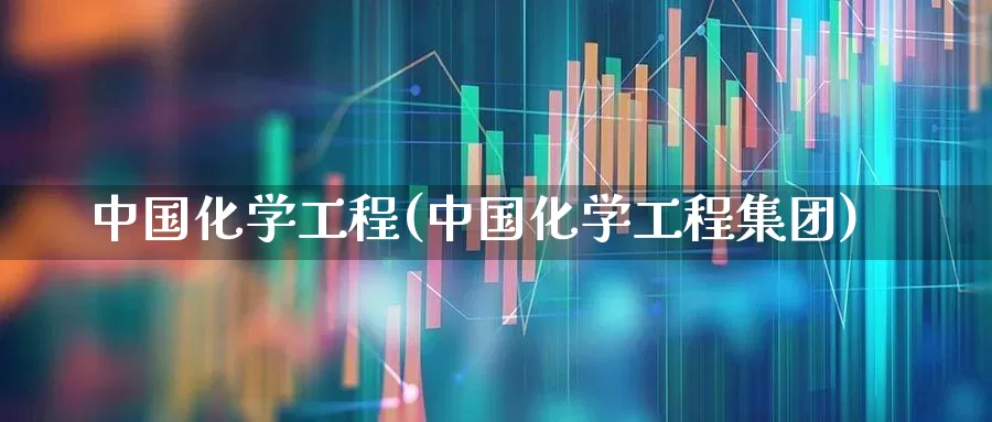 中国化学工程(中国化学工程集团)_https://www.xzdzcjx.com_上交所_第1张