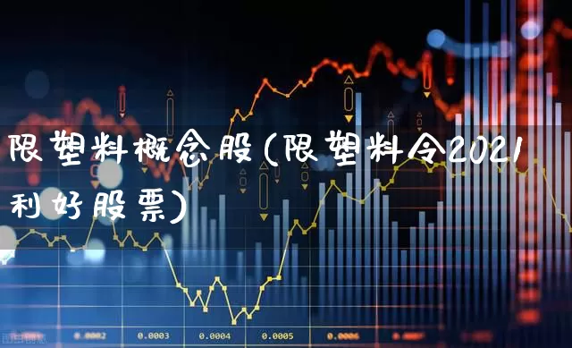 限塑料概念股(限塑料令2021利好股票)_https://www.xzdzcjx.com_创业板_第1张