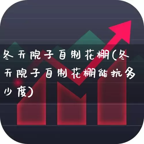 冬天院子自制花棚(冬天院子自制花棚能抗多少度)_https://www.xzdzcjx.com_科创板_第1张
