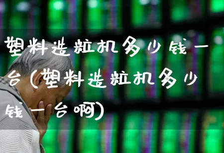 塑料造粒机多少钱一台(塑料造粒机多少钱一台啊)_https://www.xzdzcjx.com_北交所_第1张