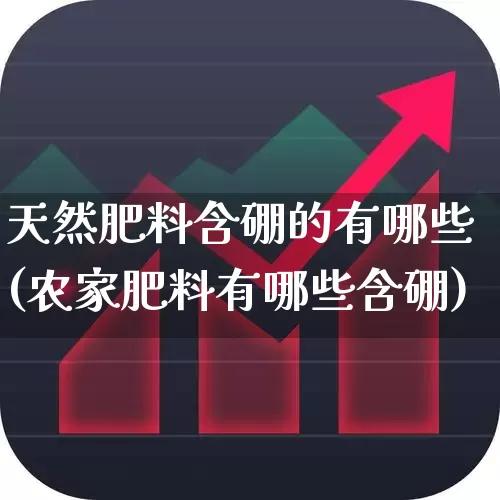 天然肥料含硼的有哪些(农家肥料有哪些含硼)_https://www.xzdzcjx.com_北交所_第1张