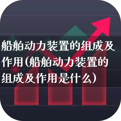船舶动力装置的组成及作用(船舶动力装置的组成及作用是什么)_https://www.xzdzcjx.com_科创板_第1张