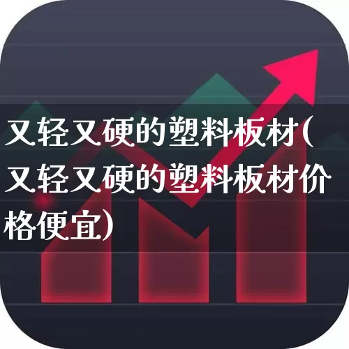 又轻又硬的塑料板材(又轻又硬的塑料板材价格便宜)_https://www.xzdzcjx.com_创业板_第1张