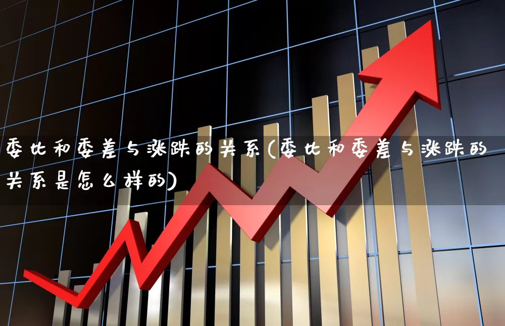 委比和委差与涨跌的关系(委比和委差与涨跌的关系是怎么样的)_https://www.xzdzcjx.com_创业板_第1张
