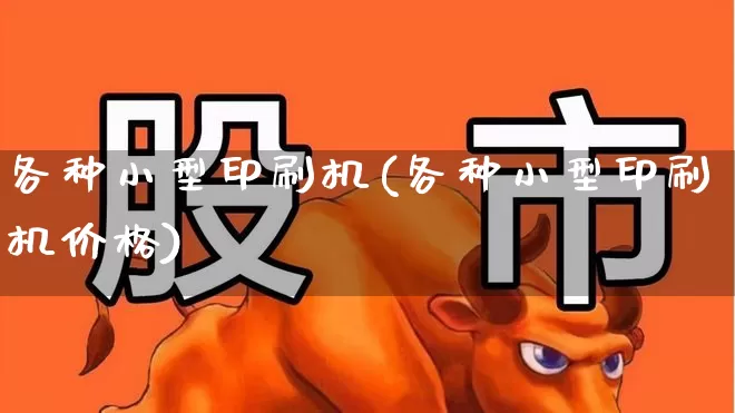 各种小型印刷机(各种小型印刷机价格)_https://www.xzdzcjx.com_北交所_第1张