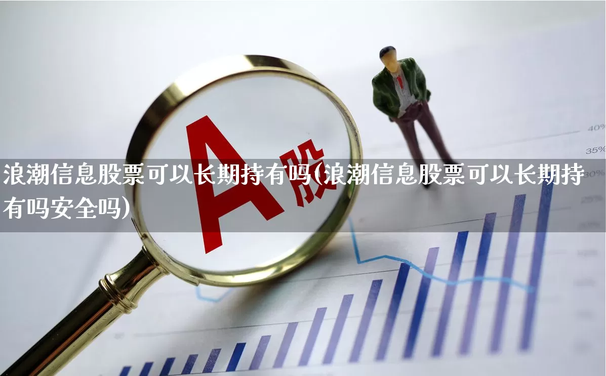 浪潮信息股票可以长期持有吗(浪潮信息股票可以长期持有吗安全吗)_https://www.xzdzcjx.com_上交所_第1张