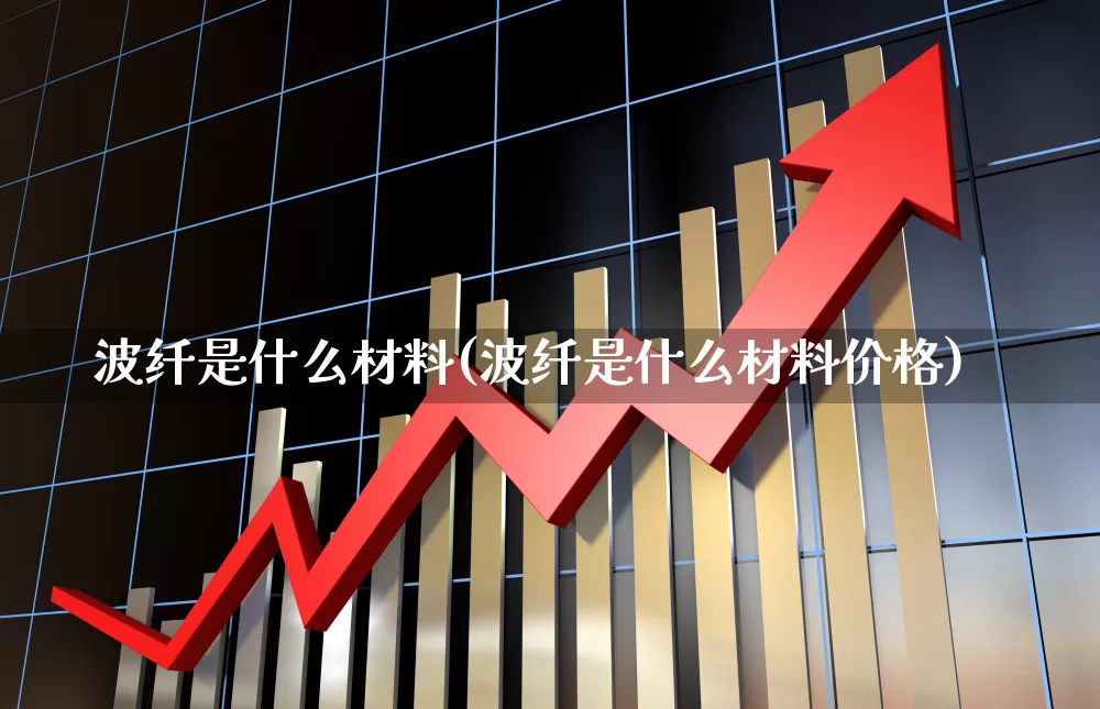 波纤是什么材料(波纤是什么材料价格)_https://www.xzdzcjx.com_北交所_第1张