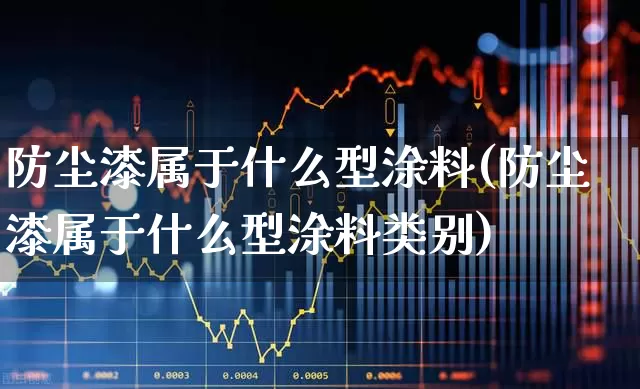 防尘漆属于什么型涂料(防尘漆属于什么型涂料类别)_https://www.xzdzcjx.com_北交所_第1张
