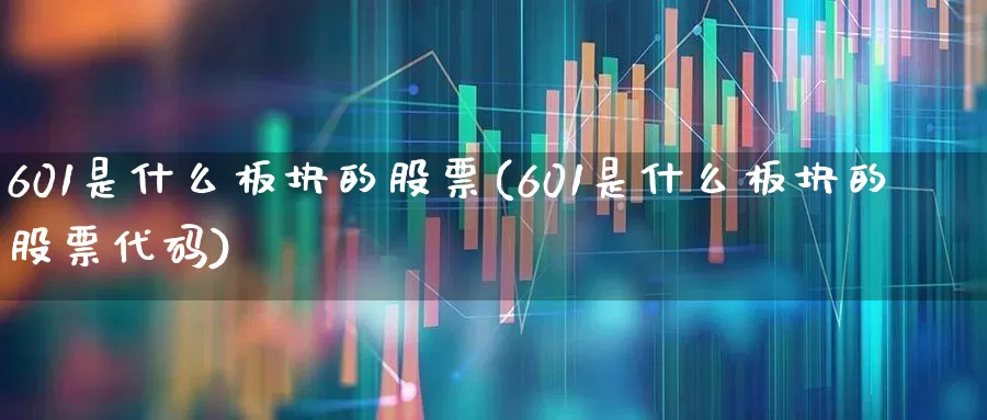 601是什么板块的股票(601是什么板块的股票代码)_https://www.xzdzcjx.com_创业板_第1张